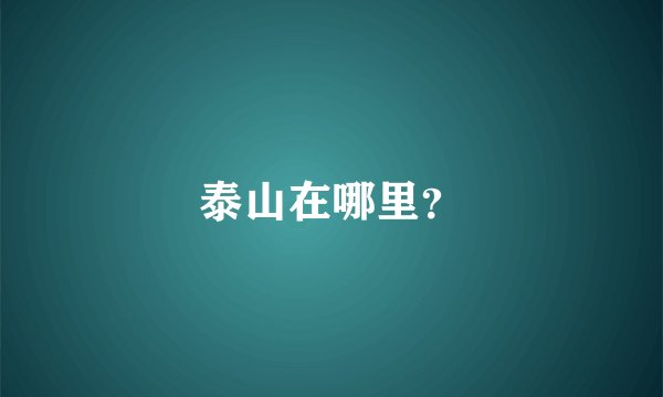 泰山在哪里？