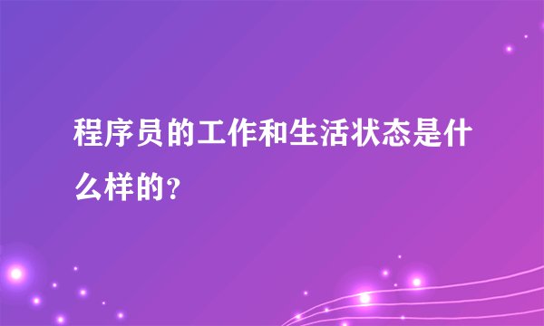 程序员的工作和生活状态是什么样的？