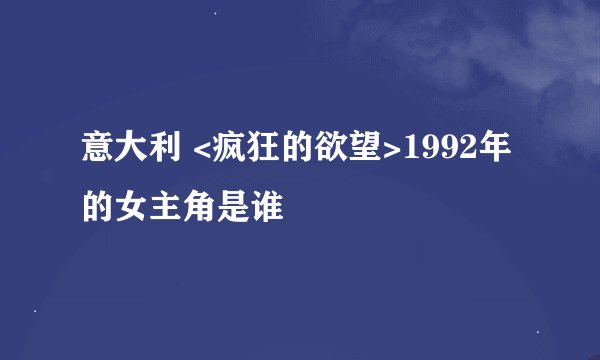 意大利 <疯狂的欲望>1992年的女主角是谁