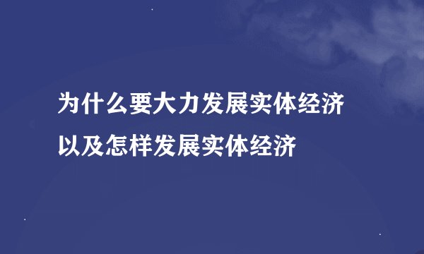 为什么要大力发展实体经济 以及怎样发展实体经济