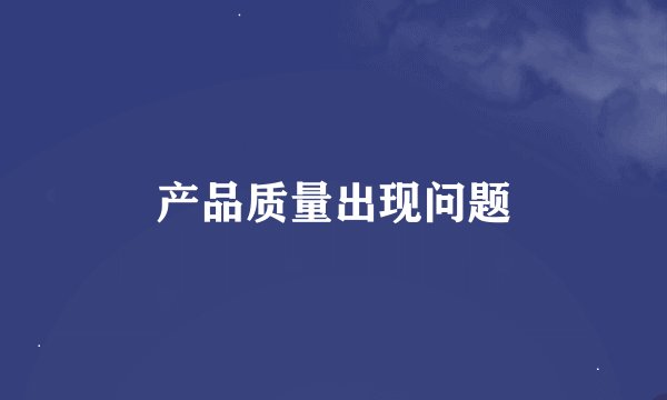 产品质量出现问题
