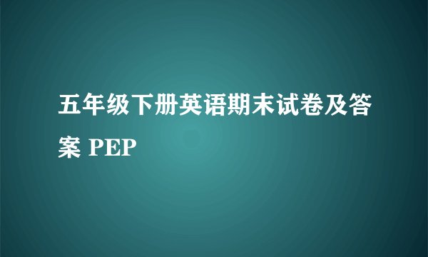 五年级下册英语期末试卷及答案 PEP