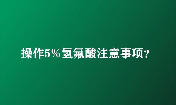 操作5%氢氟酸注意事项？