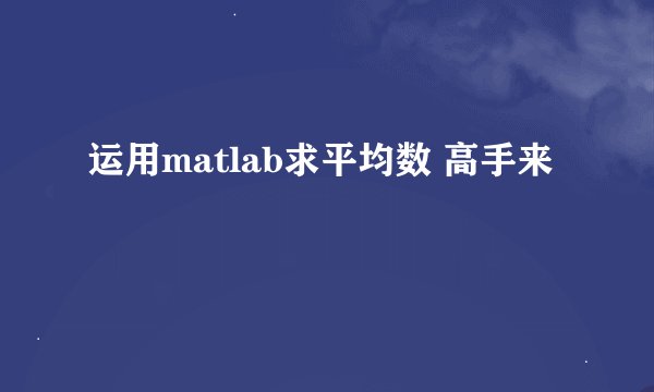 运用matlab求平均数 高手来