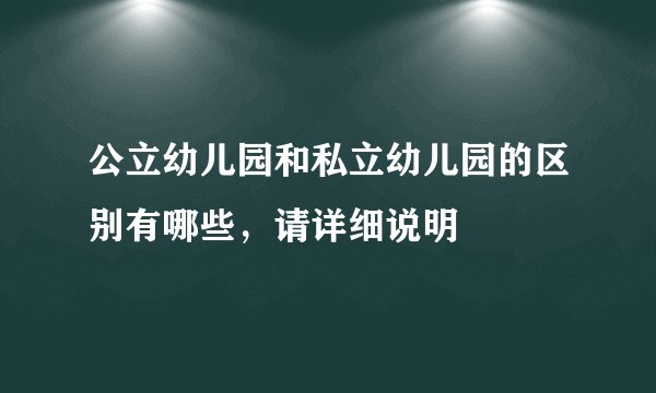 公立幼儿园和私立幼儿园的区别有哪些，请详细说明