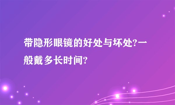 带隐形眼镜的好处与坏处?一般戴多长时间?