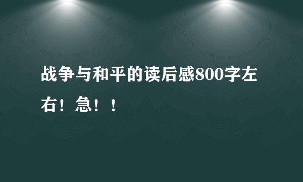 战争与和平的读后感800字左右！急！！
