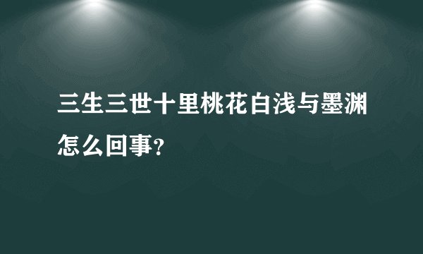 三生三世十里桃花白浅与墨渊怎么回事？