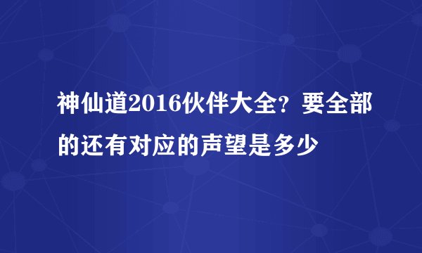 神仙道2016伙伴大全？要全部的还有对应的声望是多少