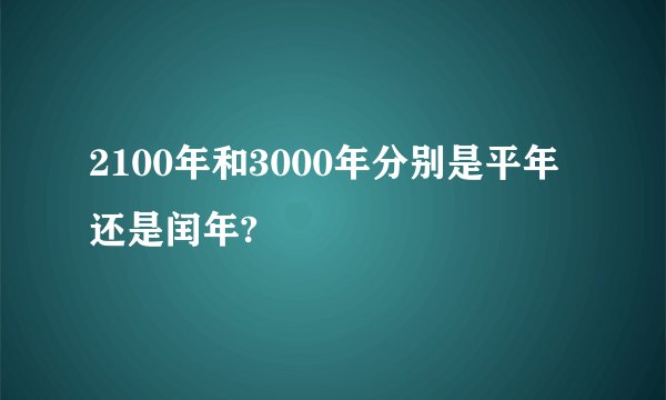 2100年和3000年分别是平年还是闰年?