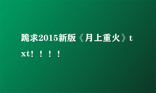 跪求2015新版《月上重火》txt！！！！