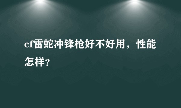 cf雷蛇冲锋枪好不好用，性能怎样？