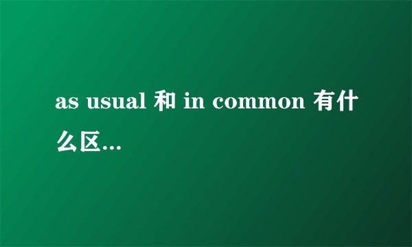 as usual 和 in common 有什么区别? 详细一点。