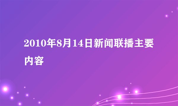 2010年8月14日新闻联播主要内容