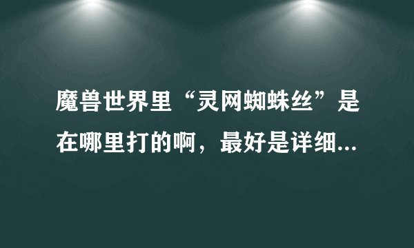 魔兽世界里“灵网蜘蛛丝”是在哪里打的啊，最好是详细的方法，我是部落的，谢谢