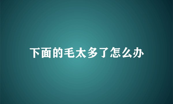 下面的毛太多了怎么办