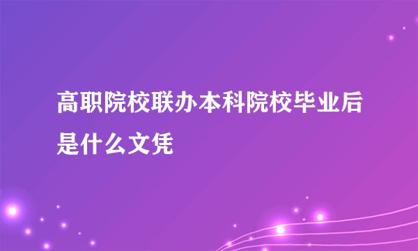 高职院校联办本科院校毕业后是什么文凭
