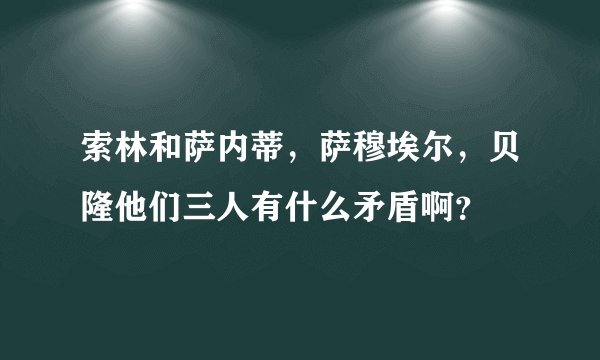 索林和萨内蒂，萨穆埃尔，贝隆他们三人有什么矛盾啊？