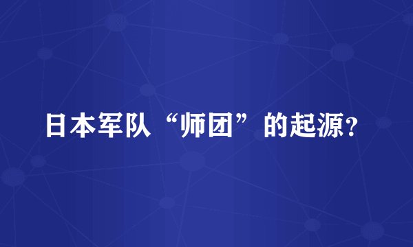 日本军队“师团”的起源？