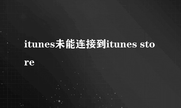 itunes未能连接到itunes store