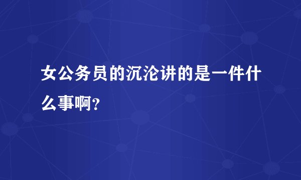 女公务员的沉沦讲的是一件什么事啊？