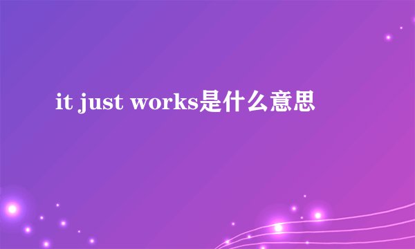 it just works是什么意思