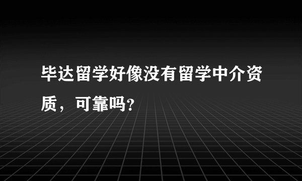 毕达留学好像没有留学中介资质，可靠吗？