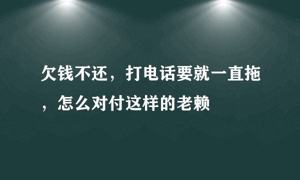 欠钱不还，打电话要就一直拖，怎么对付这样的老赖