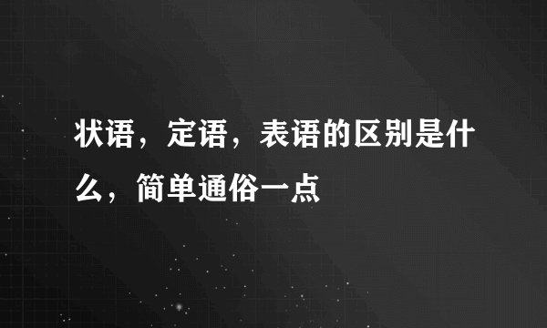 状语，定语，表语的区别是什么，简单通俗一点