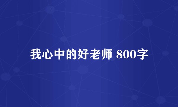 我心中的好老师 800字
