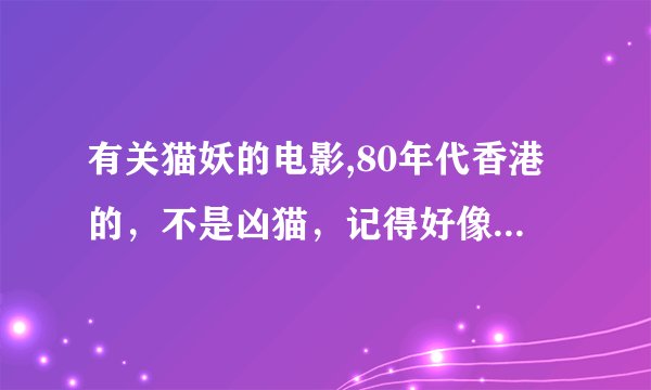 有关猫妖的电影,80年代香港的，不是凶猫，记得好像是在一个大家庭里发生的