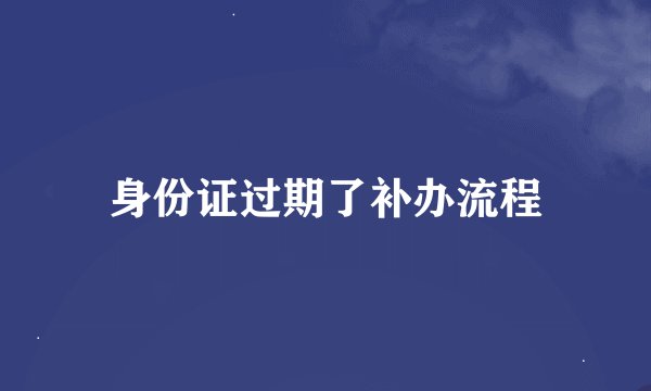 身份证过期了补办流程