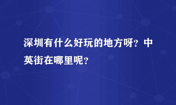 深圳有什么好玩的地方呀？中英街在哪里呢？
