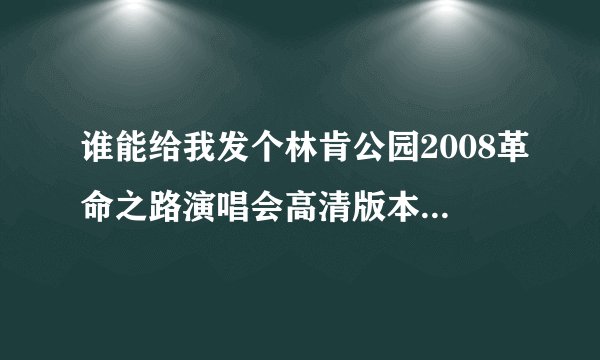 谁能给我发个林肯公园2008革命之路演唱会高清版本的下载地址。