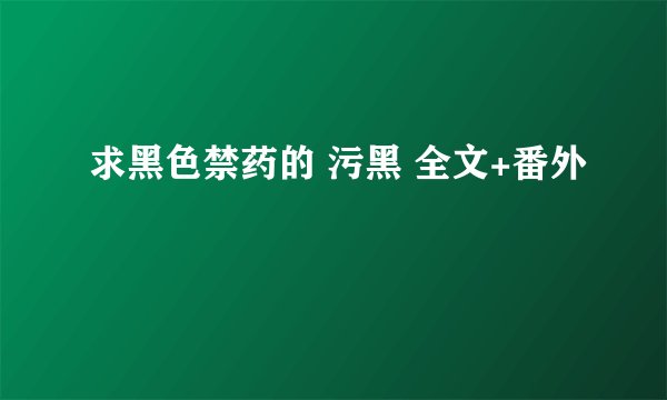 求黑色禁药的 污黑 全文+番外