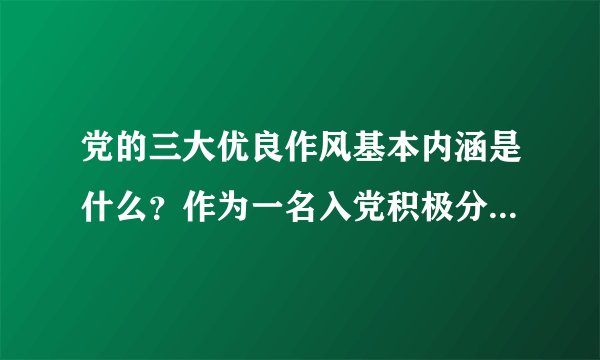党的三大优良作风基本内涵是什么？作为一名入党积极分子，请结合八个坚持，八个反对的要求谈谈自己的努力