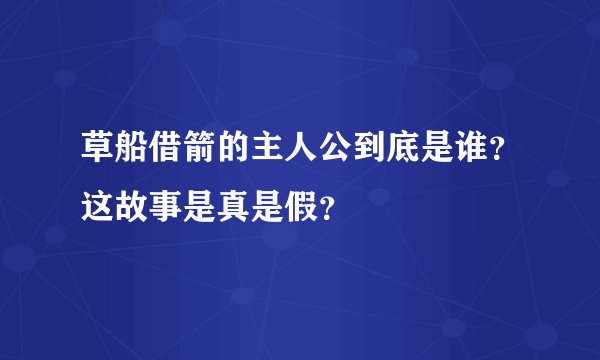草船借箭的主人公到底是谁？这故事是真是假？