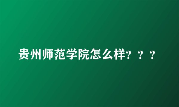 贵州师范学院怎么样？？？