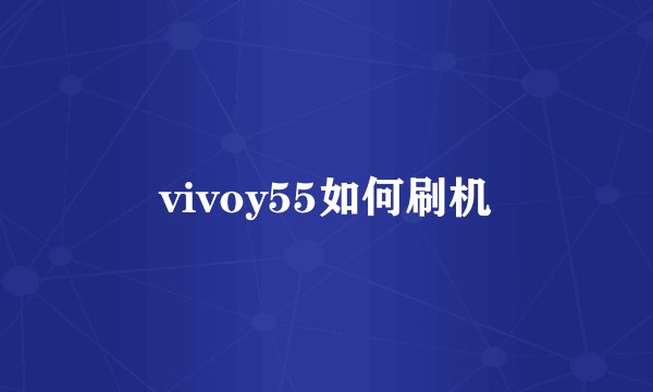 vivoy55如何刷机