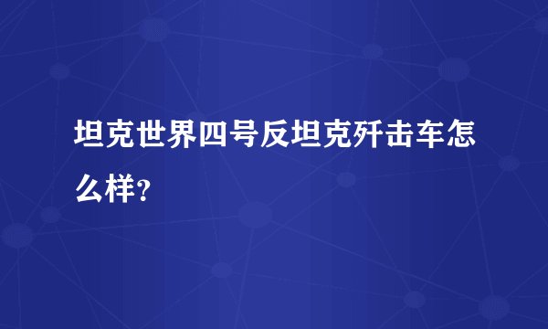 坦克世界四号反坦克歼击车怎么样？