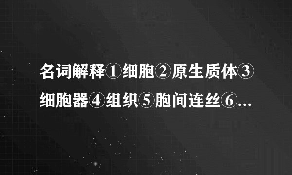 名词解释①细胞②原生质体③细胞器④组织⑤胞间连丝⑥细胞分化⑦传递细胞⑧脱分化 判断与改错： ①质体...