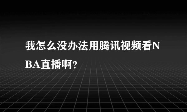 我怎么没办法用腾讯视频看NBA直播啊？