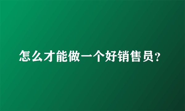 怎么才能做一个好销售员？