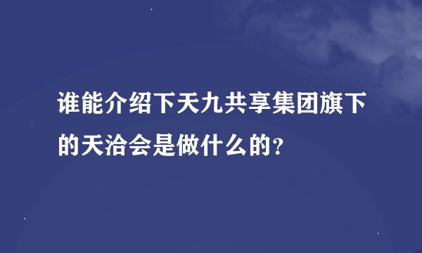 谁能介绍下天九共享集团旗下的天洽会是做什么的？