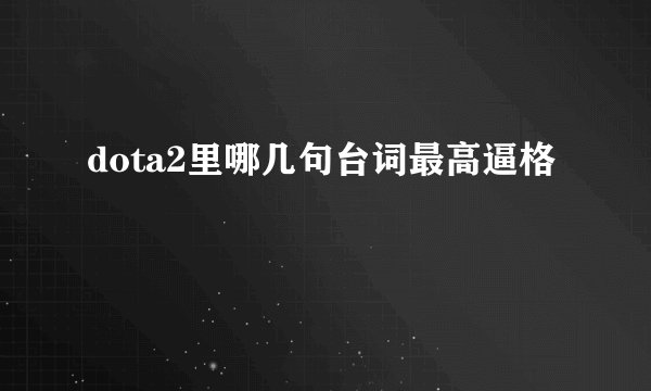 dota2里哪几句台词最高逼格