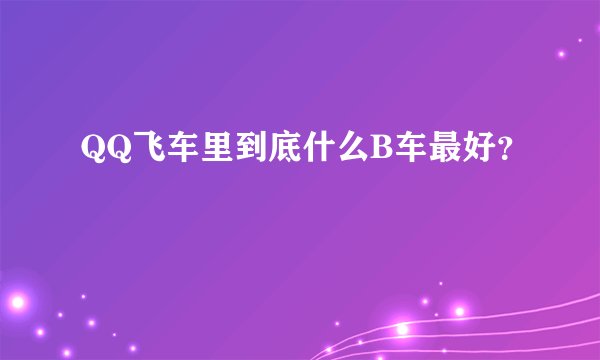 QQ飞车里到底什么B车最好？