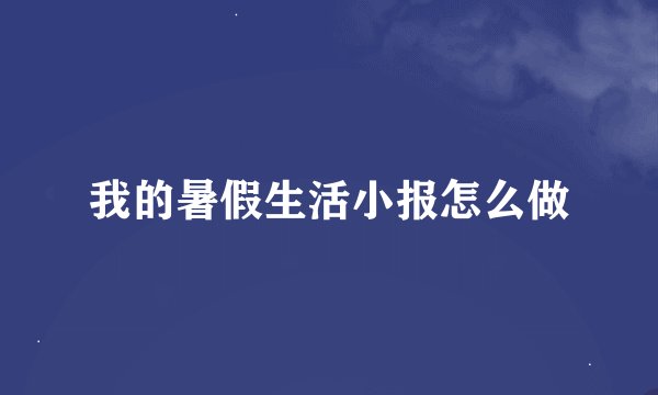 我的暑假生活小报怎么做