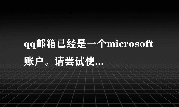 qq邮箱已经是一个microsoft账户。请尝试使用其他电子邮件地址是什么意思？