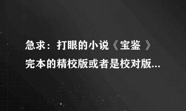 急求：打眼的小说《宝鉴 》完本的精校版或者是校对版的！！！！