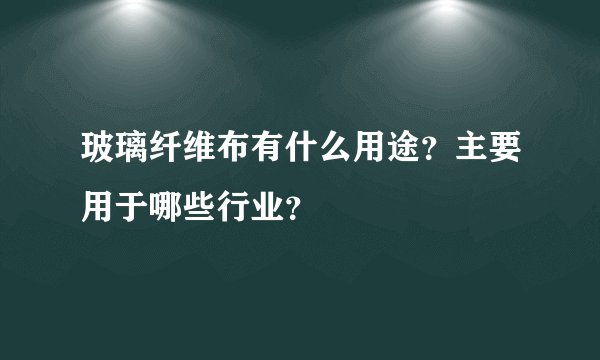 玻璃纤维布有什么用途？主要用于哪些行业？